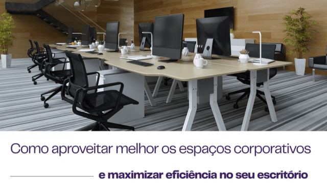 Como aproveitar melhor os espaços corporativos e maximizar eficiência no seu escritório Como aproveitar melhor os espaços corporativos e maximizar eficiência no seu escritório